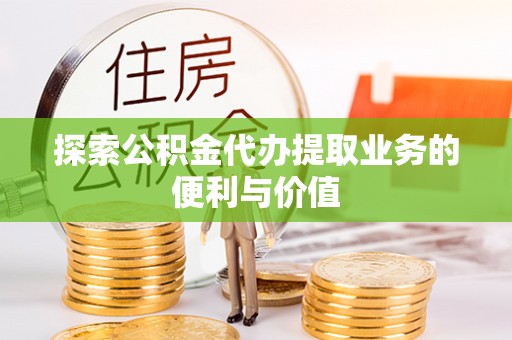 南朗探索公积金代办提取业务的便利与价值