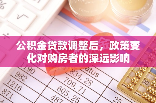 南朗公积金贷款调整后，政策变化对购房者的深远影响
