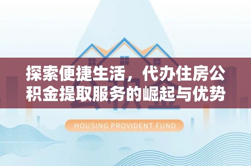 南朗探索便捷生活，代办住房公积金提取服务的崛起与优势