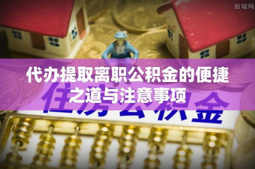 南朗代办提取离职公积金的便捷之道与注意事项