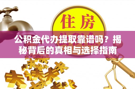 南朗公积金代办提取靠谱吗？揭秘背后的真相与选择指南