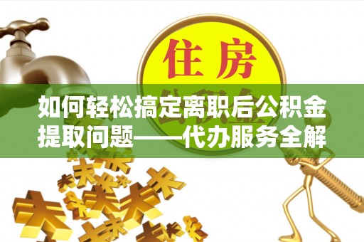 南朗如何轻松搞定离职后公积金提取问题——代办服务全解析