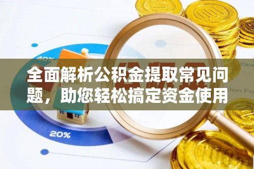 南朗全面解析公积金提取常见问题，助您轻松搞定资金使用