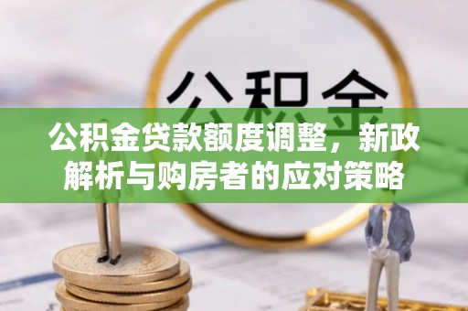 南朗公积金贷款额度调整，新政解析与购房者的应对策略