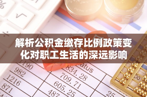 南朗解析公积金缴存比例政策变化对职工生活的深远影响