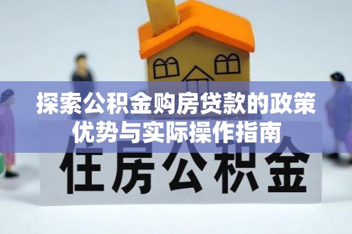 南朗探索公积金购房贷款的政策优势与实际操作指南