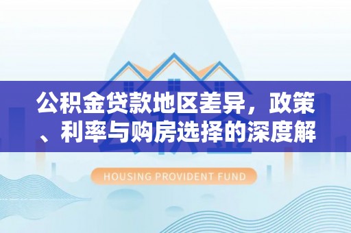 南朗公积金贷款地区差异，政策、利率与购房选择的深度解析