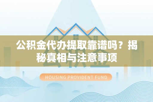 南朗公积金代办提取靠谱吗？揭秘真相与注意事项