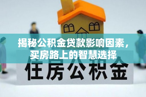 南朗揭秘公积金贷款影响因素，买房路上的智慧选择