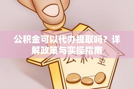 南朗公积金可以代办提取吗？详解政策与实操指南