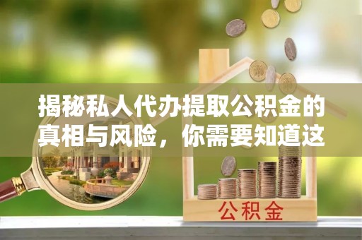 南朗揭秘私人代办提取公积金的真相与风险，你需要知道这些！