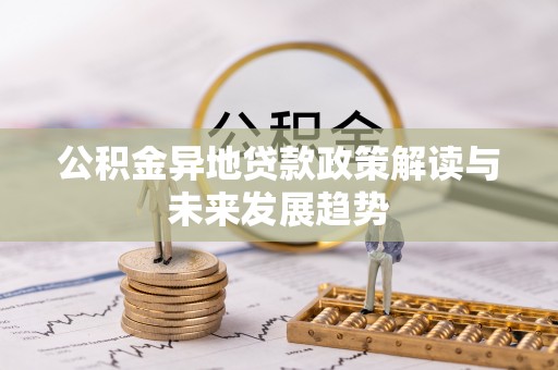 南朗公积金异地贷款政策解读与未来发展趋势