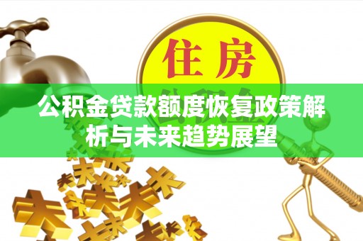 南朗公积金贷款额度恢复政策解析与未来趋势展望