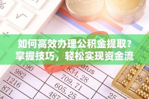 南朗如何高效办理公积金提取？掌握技巧，轻松实现资金流动