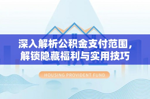 南朗深入解析公积金支付范围，解锁隐藏福利与实用技巧