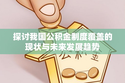 南朗探讨我国公积金制度覆盖的现状与未来发展趋势