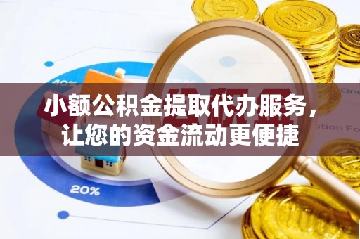 南朗小额公积金提取代办服务，让您的资金流动更便捷
