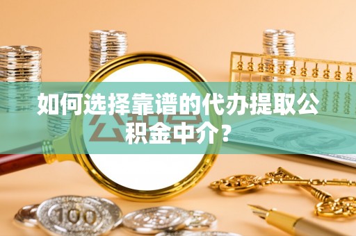 南朗如何选择靠谱的代办提取公积金中介？