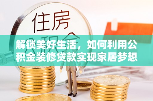 南朗解锁美好生活，如何利用公积金装修贷款实现家居梦想