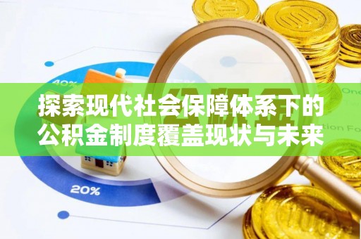 南朗探索现代社会保障体系下的公积金制度覆盖现状与未来发展