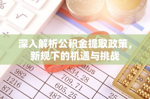南朗深入解析公积金提取政策，新规下的机遇与挑战