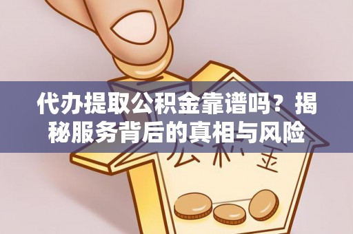 南朗代办提取公积金靠谱吗？揭秘服务背后的真相与风险