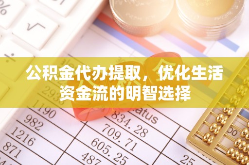 南朗公积金代办提取，优化生活资金流的明智选择