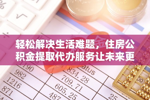 南朗轻松解决生活难题，住房公积金提取代办服务让未来更安心