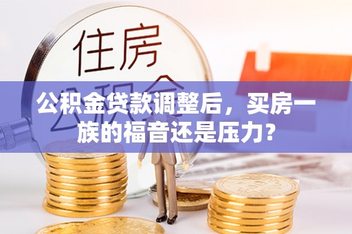 南朗公积金贷款调整后，买房一族的福音还是压力？