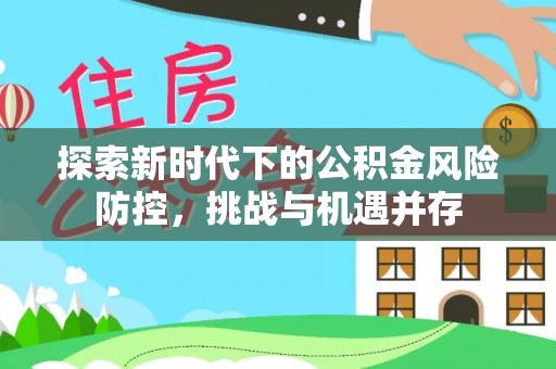 南朗探索新时代下的公积金风险防控，挑战与机遇并存