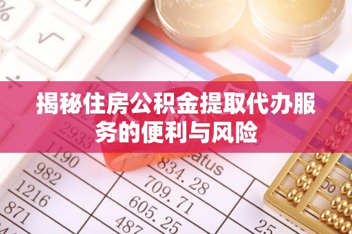 南朗揭秘住房公积金提取代办服务的便利与风险