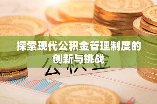 南朗探索现代公积金管理制度的创新与挑战