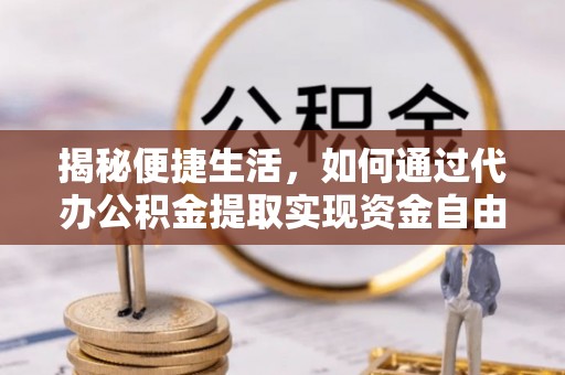 南朗揭秘便捷生活，如何通过代办公积金提取实现资金自由