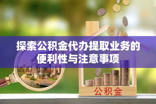 南朗探索公积金代办提取业务的便利性与注意事项