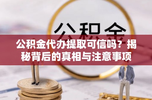南朗公积金代办提取可信吗？揭秘背后的真相与注意事项