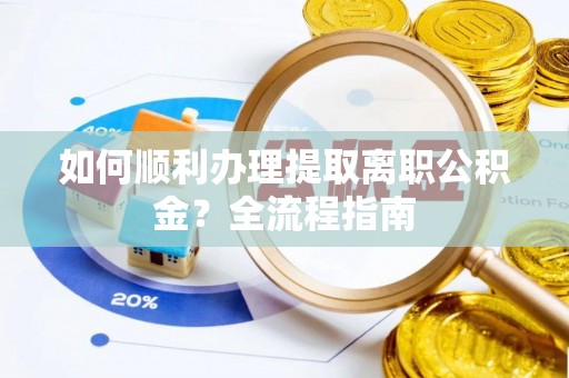 南朗如何顺利办理提取离职公积金？全流程指南