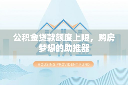 南朗公积金贷款额度上限，购房梦想的助推器