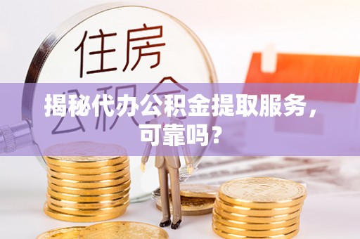 南朗揭秘代办公积金提取服务，可靠吗？