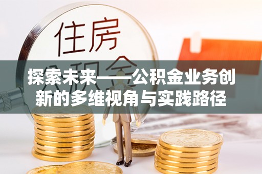 南朗探索未来——公积金业务创新的多维视角与实践路径