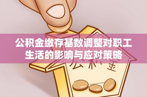 南朗公积金缴存基数调整对职工生活的影响与应对策略