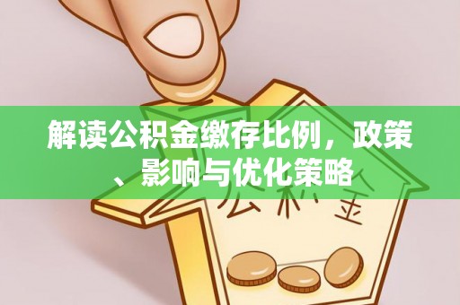 南朗解读公积金缴存比例，政策、影响与优化策略