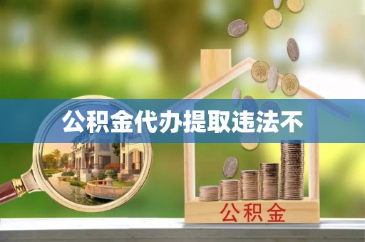 南朗公积金代办提取违法不