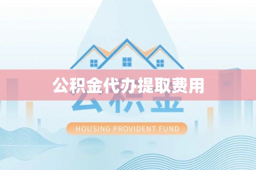 南朗公积金代办提取费用