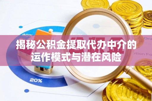 南朗揭秘公积金提取代办中介的运作模式与潜在风险