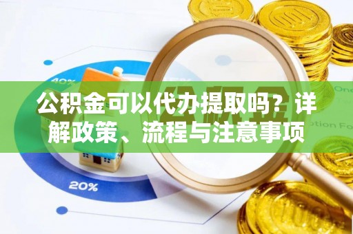 南朗公积金可以代办提取吗？详解政策、流程与注意事项
