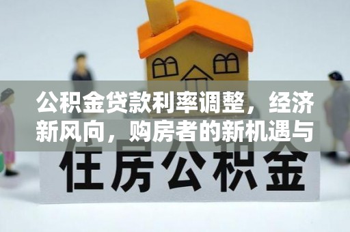 南朗公积金贷款利率调整，经济新风向，购房者的新机遇与挑战