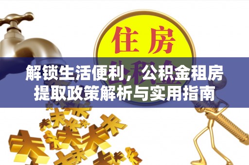 南朗解锁生活便利，公积金租房提取政策解析与实用指南