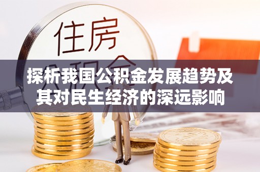 南朗探析我国公积金发展趋势及其对民生经济的深远影响
