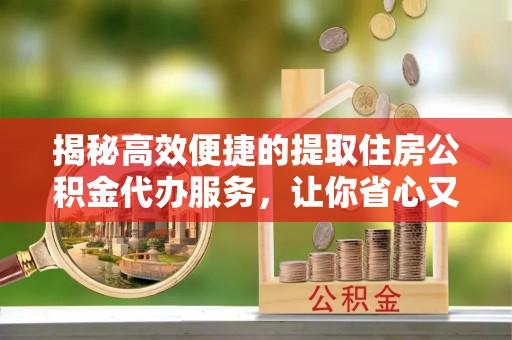 南朗揭秘高效便捷的提取住房公积金代办服务，让你省心又省力