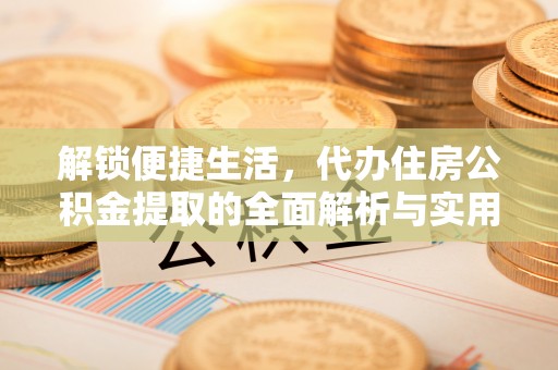 南朗解锁便捷生活，代办住房公积金提取的全面解析与实用指南